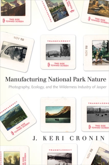 Manufacturing National Park Nature - Photography, Ecology, and the Wilderness Industry of Jasper