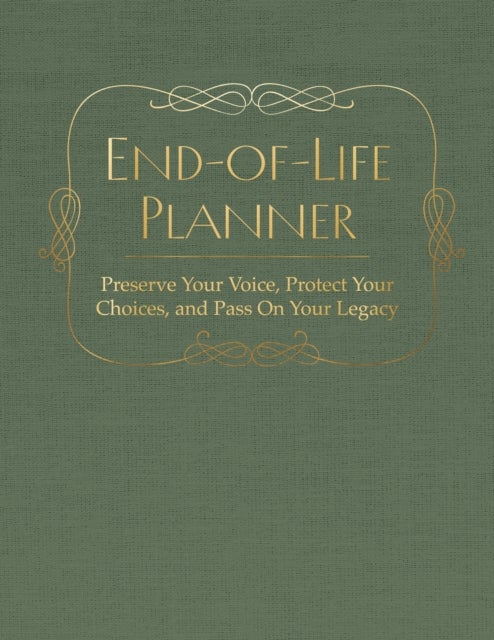 End of Life Planner - Preserve Your Voice, Protect Your Choices, and Pass On Your Legacy
