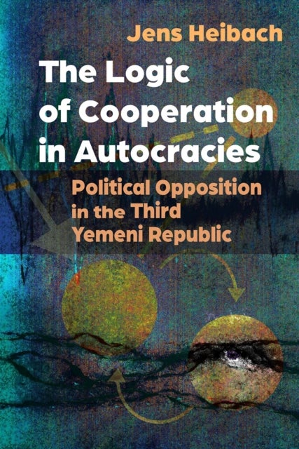 The Logic of Cooperation in Autocracies - Political Opposition in the Third Yemeni Republic