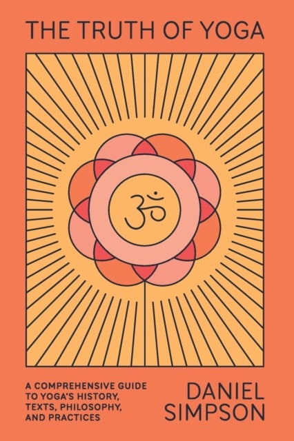 The Truth of Yoga - A Comprehensive Guide to Yoga's History, Texts, Philosophy, and Practices
