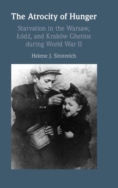 The Atrocity of Hunger - Starvation in the Warsaw, Lodz and, Krakow Ghettos during World War II