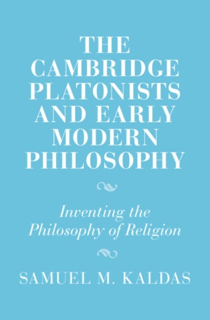 The Cambridge Platonists and Early Modern Philosophy - Inventing the Philosophy of Religion