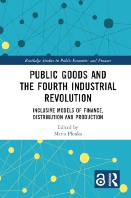 Public Goods and the Fourth Industrial Revolution - Inclusive Models of Finance, Distribution and Production