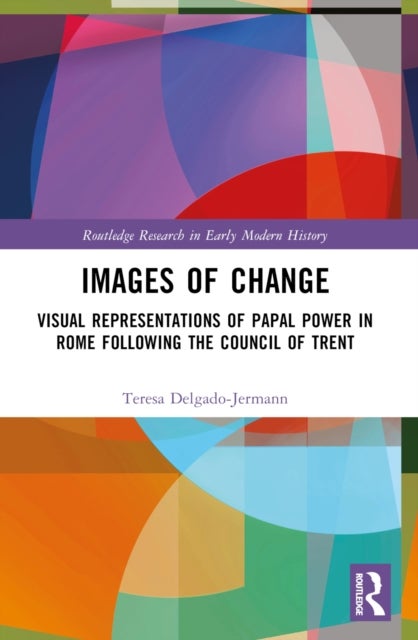 Images of Change - Visual Representations of Papal Power in Rome Following the Council of Trent