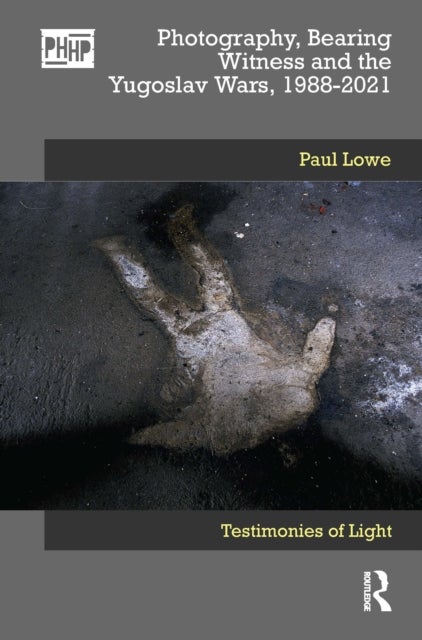 Photography, Bearing Witness and the Yugoslav Wars, 1988-2021 - Testimonies of Light