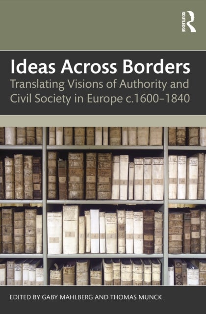 Ideas Across Borders - Translating Visions of Authority and Civil Society in Europe c.1600–1840