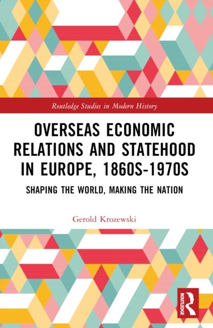 Overseas Economic Relations and Statehood in Europe, 1860s–1970s - Shaping the World, Making the Nation