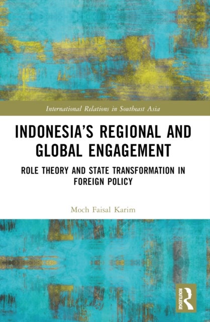Indonesia’s Regional and Global Engagement - Role Theory and State Transformation in Foreign Policy
