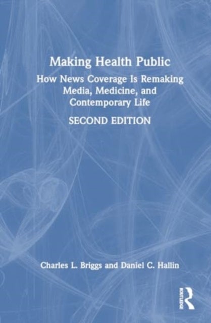 Making Health Public - How News Coverage Is Remaking Media, Medicine, and Contemporary Life