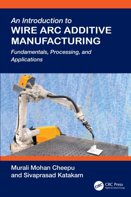 An Introduction to Wire Arc Additive Manufacturing - Fundamentals, Processing, and Applications