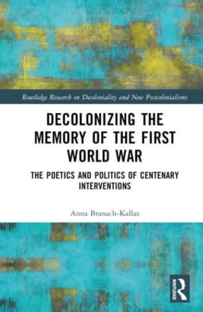 Decolonizing the Memory of the First World War - The Poetics and Politics of Centenary Interventions
