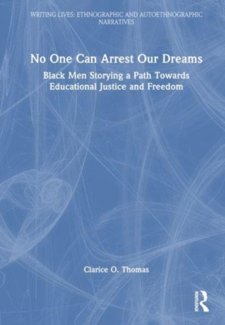 No One Can Arrest Our Dreams - Black Men Storying a Path Toward Educational Justice and Freedom