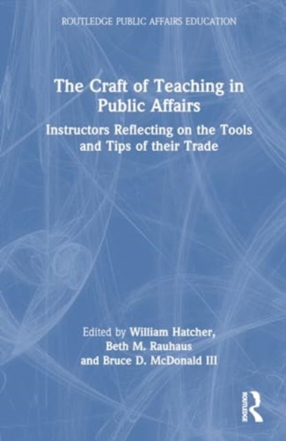 The Craft of Teaching in Public Affairs - Instructors Reflecting on the Tools and Tips of Their Trade