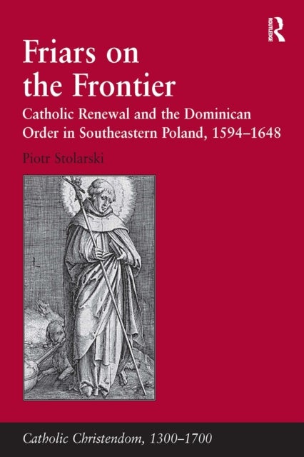 Friars on the Frontier - Catholic Renewal and the Dominican Order in Southeastern Poland, 1594–1648