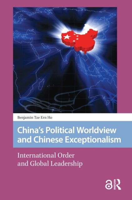 China's Political Worldview and Chinese Exceptionalism - International Order and Global Leadership