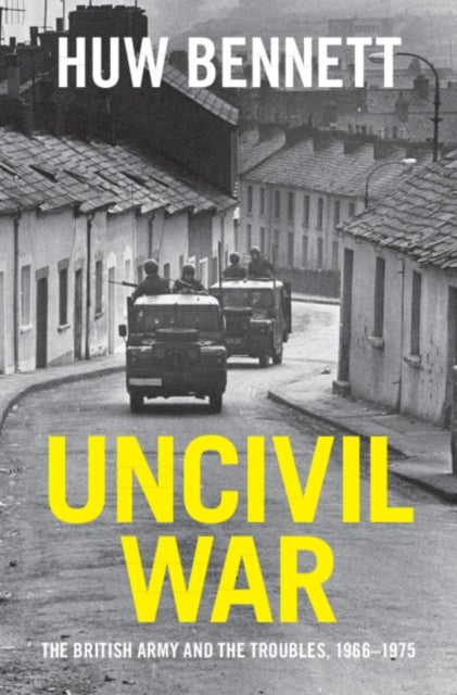 Uncivil War - The British Army and the Troubles, 1966–1975