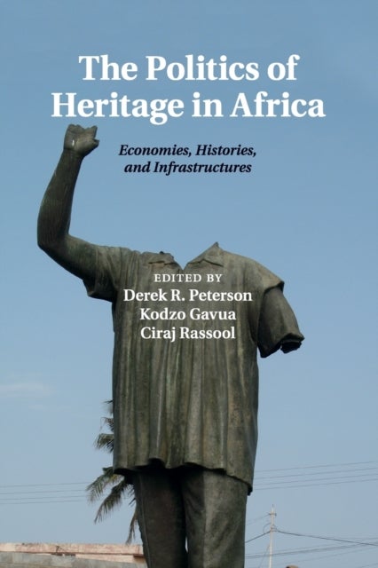 The Politics of Heritage in Africa - Economies, Histories, and Infrastructures