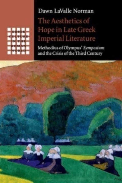 The Aesthetics of Hope in Late Greek Imperial Literature - Methodius of Olympus' Symposium and the Crisis of the Third Century