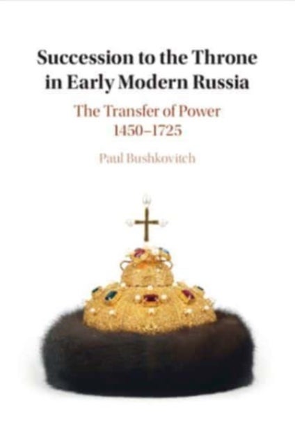 Succession to the Throne in Early Modern Russia - The Transfer of Power 1450–1725