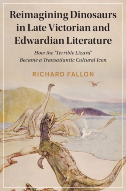 Reimagining Dinosaurs in Late Victorian and Edwardian Literature - How the ‘Terrible Lizard' Became a Transatlantic Cultural Icon