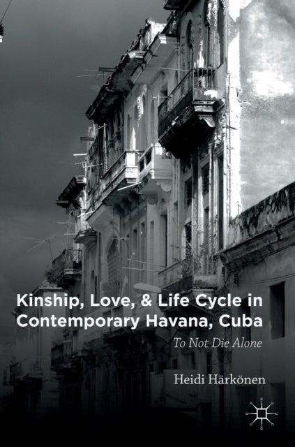 Kinship, Love, and Life Cycle in Contemporary Havana, Cuba - To Not Die Alone