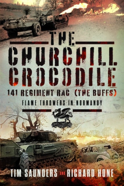 The Churchill Crocodile: 141 Regiment RAC (The Buffs) - Flame Throwers in Normandy