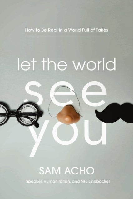 Let the World See You - How to Be Real in a World Full of Fakes