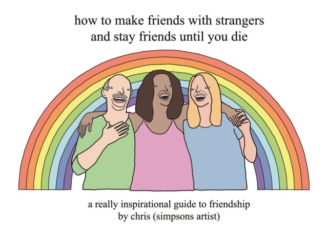 How to Make Friends With Strangers and Stay Friends Until You Die - A Really Inspirational Guide to Friendship