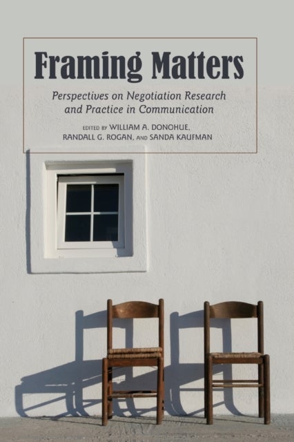 Framing Matters - Perspectives on Negotiation Research and Practice in Communication