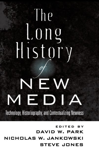 The Long History of New Media - Technology, Historiography, and Contextualizing Newness