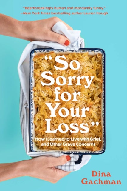 So Sorry for Your Loss - How I Learned to Live with Grief, and Other Grave Concerns