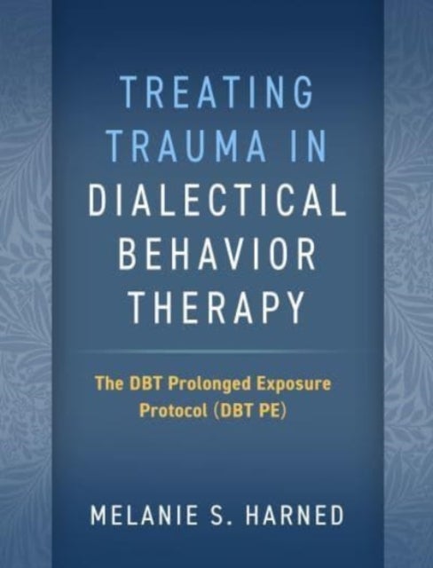 Treating Trauma in Dialectical Behavior Therapy - The DBT Prolonged Exposure Protocol (DBT PE)
