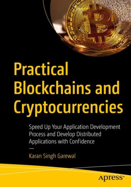 Practical Blockchains and Cryptocurrencies - Speed Up Your Application Development Process and Develop Distributed Applications with Confidence