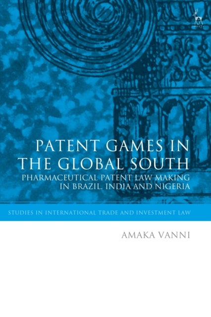 Patent Games in the Global South - Pharmaceutical Patent Law-Making in Brazil, India and Nigeria