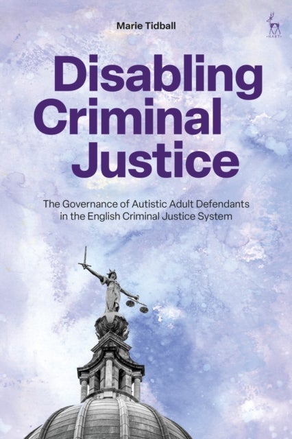 Disabling Criminal Justice - The Governance of Autistic Adult Defendants in the English Criminal Justice System