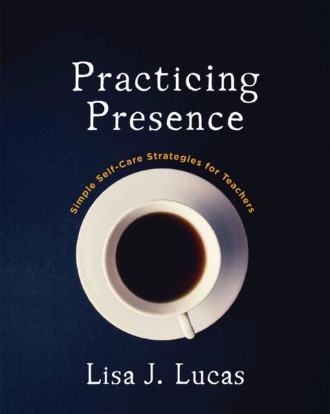 Practicing Presence - Simple Self-Care Strategies for Teachers