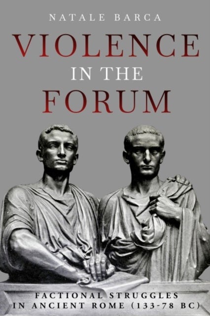 Violence in the Forum - Factional Struggles in Ancient Rome (133–78 BC)