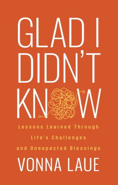 Glad I Didn't Know - Lessons Learned Through Life's Challenges and Unexpected Blessings
