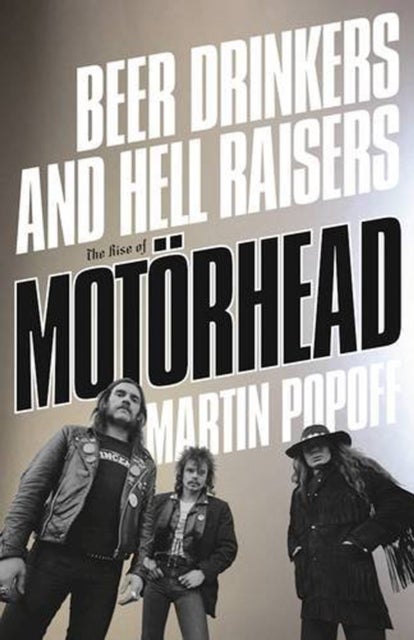 Beer Drinkers And Hell Raisers - The Rise of Motorhead