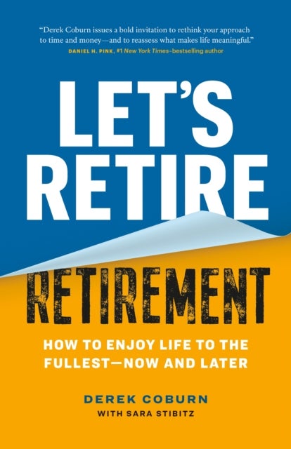 Let's Retire Retirement - How to Enjoy Life to the Fullest—Now and Later