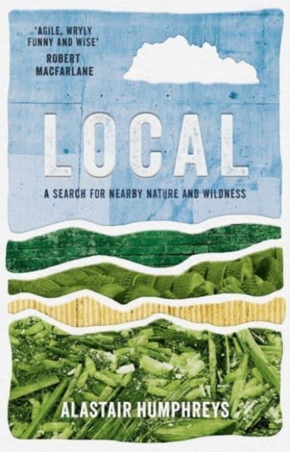 Local: A Search for Nearby Nature and Wildness - A Search for Nearby Nature and Wildness
