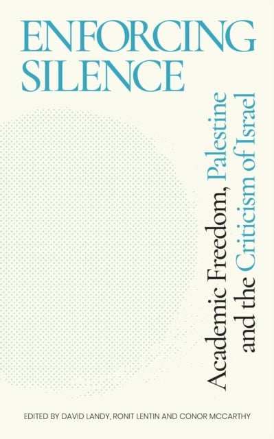 Enforcing Silence - Academic Freedom, Palestine and the Criticism of Israel