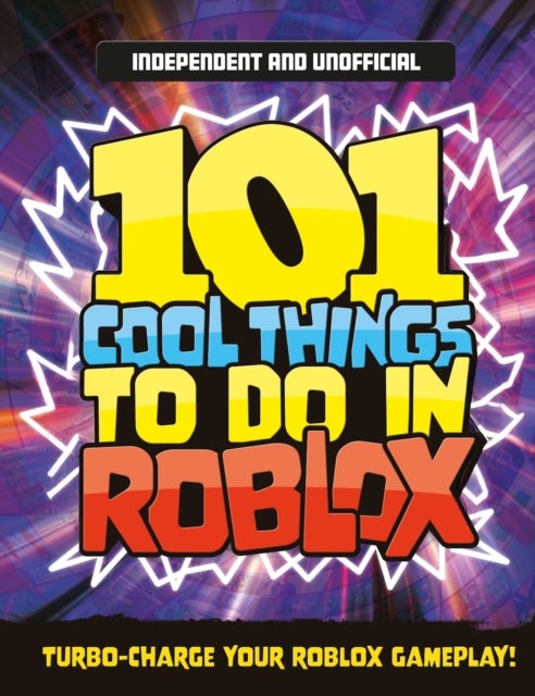 101 Cool Things to Do in Roblox (Independent & Unofficial) - Packed Full of Pro Tricks, Tips and Secrets for the Best Roblox Games!