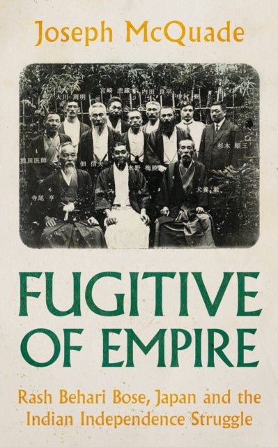 Fugitive of Empire - Rash Behari Bose, Japan and the Indian Independence Struggle