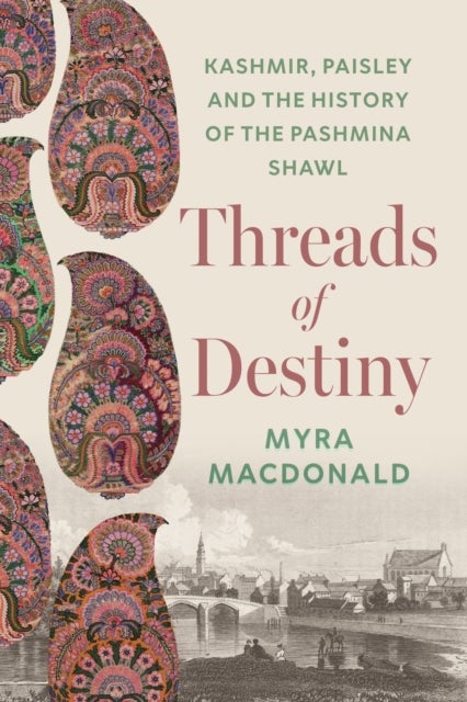Threads of Destiny - Kashmir, Paisley and the History of the Pashmina Shawl