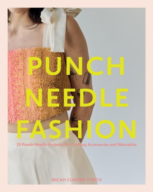 Punch Needle Fashion - 15 Punch Needle Projects for Crafting Accessories and Wearables