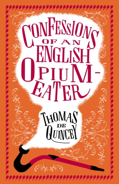 Confessions of an English Opium-Eater - Annotated Edition – Also includes The Pleasures of Opium, Introduction to the Pains of Opium and The Pains of Opium