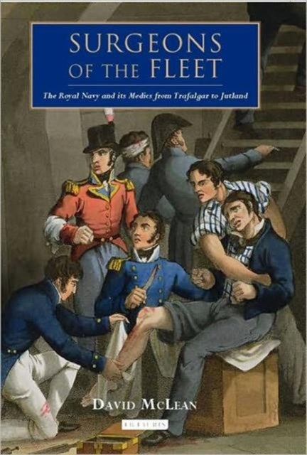 Surgeons of the Fleet - The Royal Navy and Its Medics from Trafalgar to Jutland