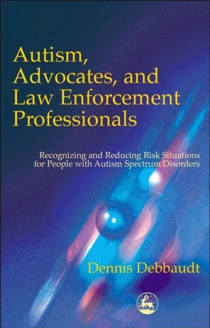 Autism, Advocates, and Law Enforcement Professionals - Recognizing and Reducing Risk Situations for People with Autism Spectrum Disorders