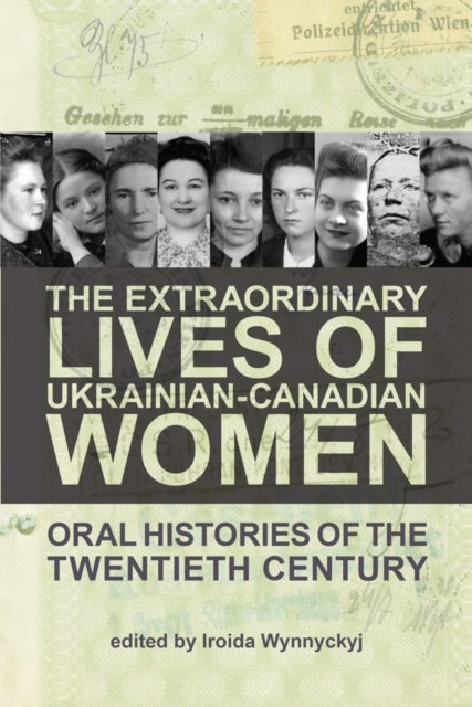 The Extraordinary Lives of Ukrainian-Canadian Women - Oral Histories of the Twentieth Century